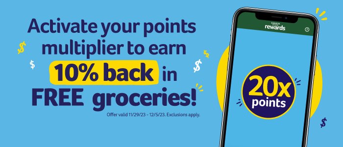 Activate your points multiplier to earn 10% back in FREE groceries! 20x points. Activate now. Offer valid 11/29/23-12/5/23. Exclusions apply. 